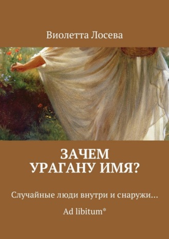 Виолетта Лосева. Зачем урагану имя? Случайные люди внутри и снаружи… Ad libitum*