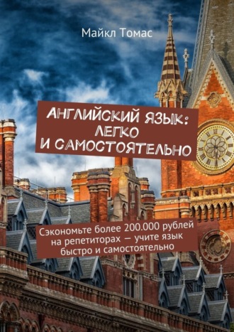 Английский язык: легко и самостоятельно. Сэкономьте более 200.000 рублей на репетиторах – учите язык быстро и самостоятельно. 