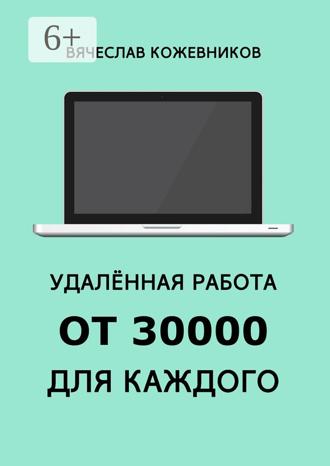 Удалённая работа от 30000 для каждого. Руководство к действию. Вячеслав Кожевников