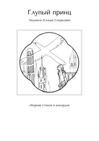 Людмила (Скади) Смеркович. Глупый принц. Сборник стихов и аккордов