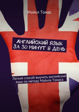 Английский язык за 30 минут в день. Легкий способ выучить английский язык по методу Майкла Томаса. 