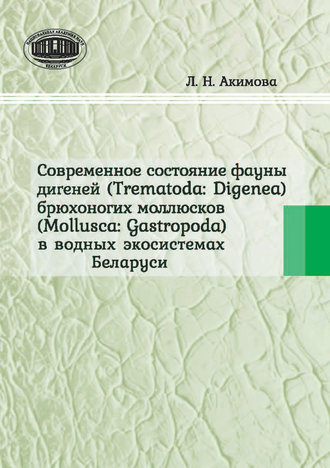 Современное состояние фауны дигеней (Trematoda Digenea) брюхоногих моллюсков (Mollusca Gastropoda) в водных экосистемах Беларуси. Л. Н. Акимова