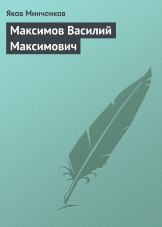 Максимов Василий Максимович. Яков Минченков