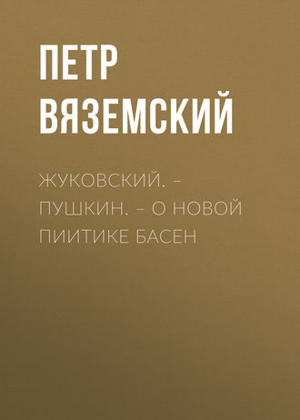 Петр Вяземский. Жуковский. – Пушкин. – О новой пиитике басен