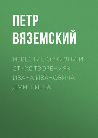 Петр Вяземский. Известие о жизни и стихотворениях Ивана Ивановича Дмитриева