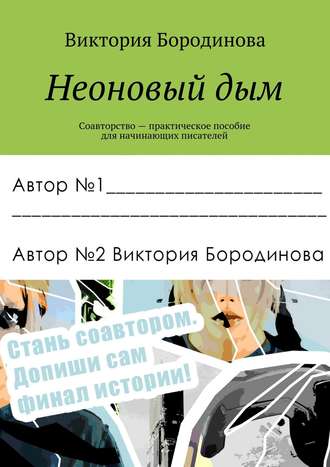 Неоновый дым. Соавторство — практическое пособие для начинающих писателей. Виктория Александровна Бородинова