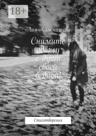 Лия Хамматова. Снимите одёжу с души своей бедной! Стихотворения