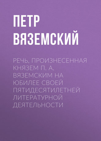 Петр Вяземский. Речь, произнесенная князем П. А. Вяземским на юбилее своей пятидесятилетней литературной деятельности