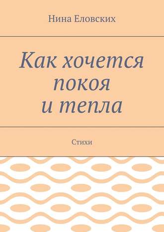 Нина Васильевна Еловских. Как хочется покоя и тепла. Стихи