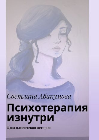 Светлана Абакумова. Психотерапия изнутри. Одна клиентская история