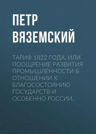 Петр Вяземский. Тариф 1822 года, или Поощрение развития промышленности в отношении к благосостоянию государств и особенно России