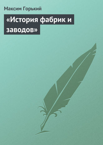 Максим Горький. «История фабрик и заводов»