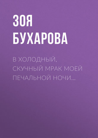 В холодный, скучный мрак моей печальной ночи…. Зоя Бухарова