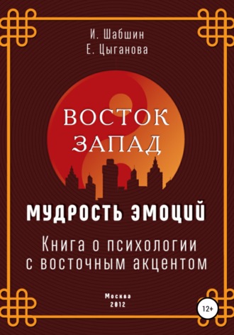 Илья Иосифович Шабшин. Восток – Запад: мудрость эмоций. Книга о психологии с восточным акцентом