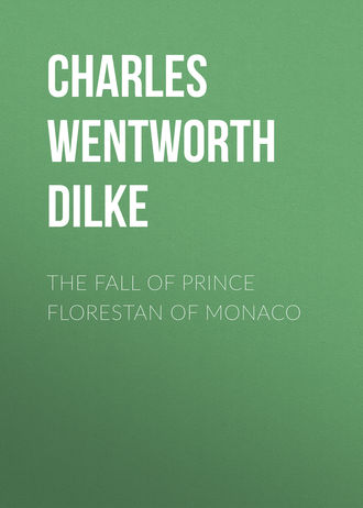 Charles Wentworth Dilke. The Fall of Prince Florestan of Monaco