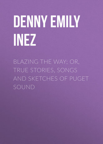 Denny Emily Inez. Blazing the Way; Or, True Stories, Songs and Sketches of Puget Sound