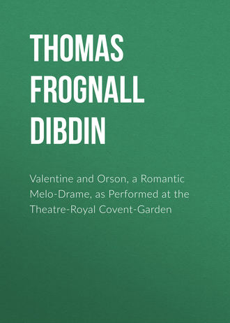 Thomas Frognall Dibdin. Valentine and Orson, a Romantic Melo-Drame, as Performed at the Theatre-Royal Covent-Garden