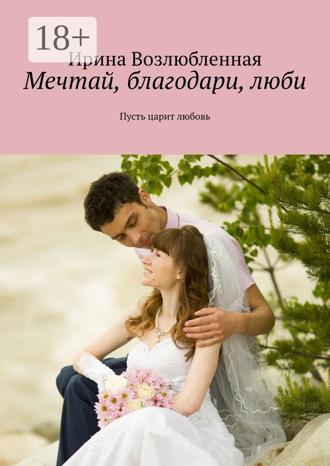 Мечтай, благодари, люби. Пусть царит любовь. Ирина Возлюбленная
