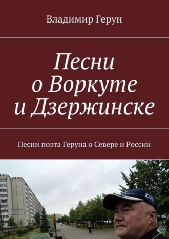 Песни о Воркуте и Дзержинске. Песни поэта Геруна о Севере и России. 