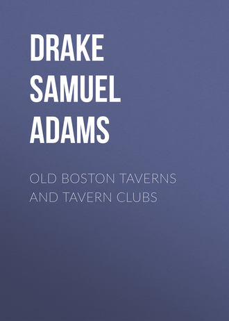 Drake Samuel Adams. Old Boston Taverns and Tavern Clubs