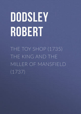 Dodsley Robert. The Toy Shop (1735) The King and the Miller of Mansfield (1737)