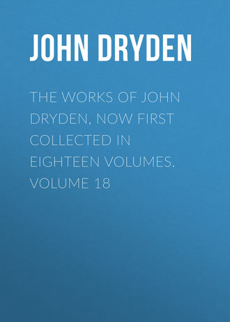 John Dryden. The Works of John Dryden, now first collected in eighteen volumes. Volume 18