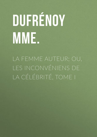 La femme auteur; ou, les inconv?niens de la c?l?brit?, tome I. Dufr?noy Mme.