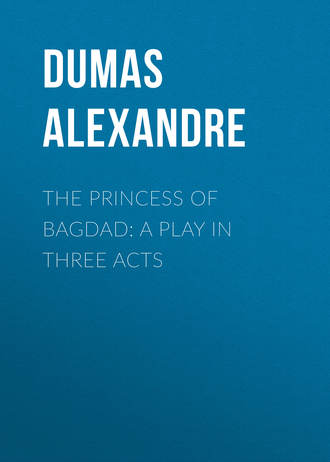 Александр Дюма. The Princess of Bagdad: A Play In Three Acts