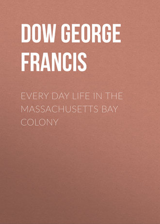 Dow George Francis. Every Day Life in the Massachusetts Bay Colony