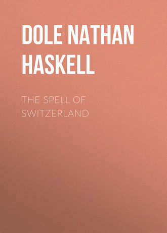 Dole Nathan Haskell. The Spell of Switzerland
