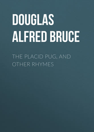 The Placid Pug, and Other Rhymes. Douglas Alfred Bruce