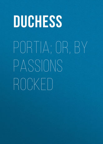Duchess. Portia; Or, By Passions Rocked