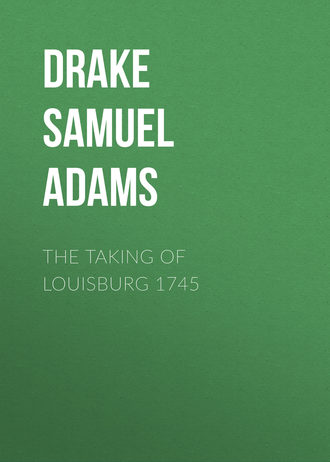 Drake Samuel Adams. The Taking of Louisburg 1745