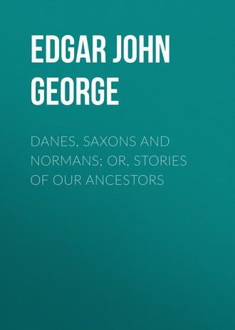 Edgar John George. Danes, Saxons and Normans; or, Stories of our ancestors