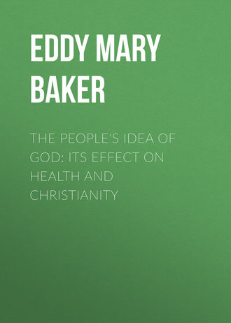 Eddy Mary Baker. The People's Idea of God: Its Effect On Health And Christianity