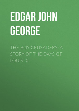 Edgar John George. The Boy Crusaders: A Story of the Days of Louis IX.