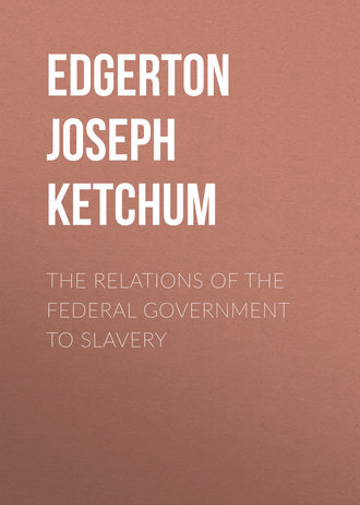 Edgerton Joseph Ketchum. The Relations of the Federal Government to Slavery