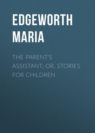 Edgeworth Maria. The Parent's Assistant; Or, Stories for Children