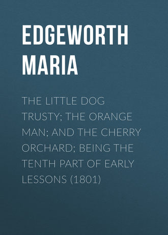 Edgeworth Maria. The Little Dog Trusty; The Orange Man; and the Cherry Orchard; Being the Tenth Part of Early Lessons (1801)