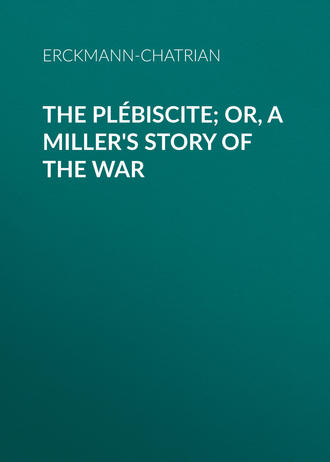 Erckmann-Chatrian. The Pl?biscite; or, A Miller's Story of the War