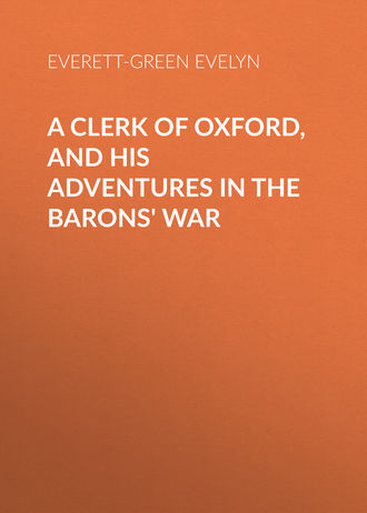 Everett-Green Evelyn. A Clerk of Oxford, and His Adventures in the Barons' War