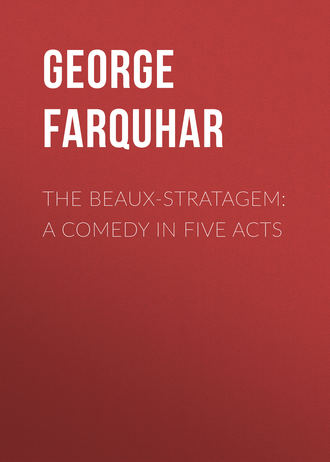 The Beaux-Stratagem: A comedy in five acts. George Farquhar