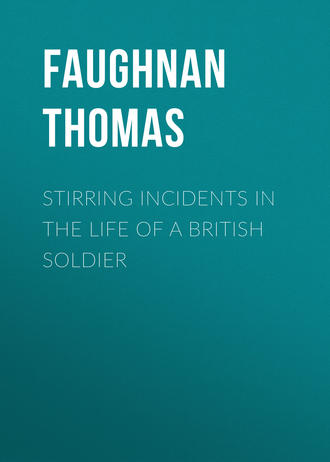 Faughnan Thomas. Stirring Incidents In The Life of a British Soldier