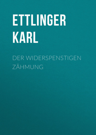 Ettlinger Karl. Der Widerspenstigen Z?hmung