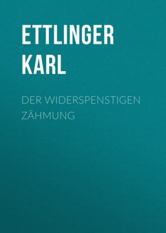 Der Widerspenstigen Z?hmung. Ettlinger Karl
