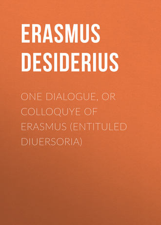 Desiderius Erasmus. One dialogue, or Colloquye of Erasmus (entituled Diuersoria)