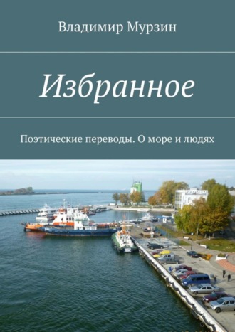 Избранное. Поэтические переводы. О море и людях. Владимир Алексеевич Мурзин