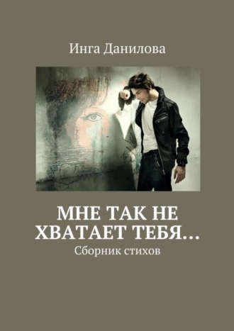 Мне так не хватает тебя… Сборник стихов. Инга Михайловна Данилова