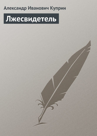 Александр Куприн. Лжесвидетель