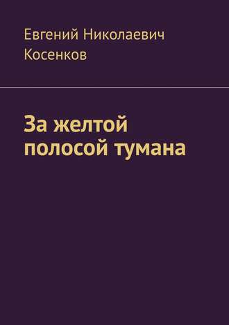 Евгений Николаевич Косенков. За желтой полосой тумана